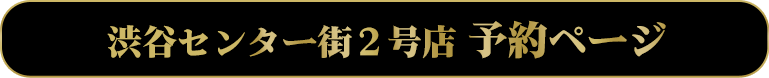 渋谷センター街2号店　予約ページ